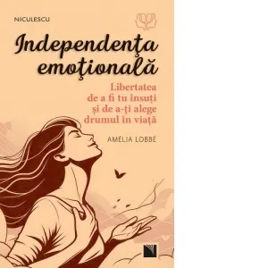 Coperta cărții Independenta emotionala. Libertatea de a fi tu insuti si de a-ti alege drumul in viata