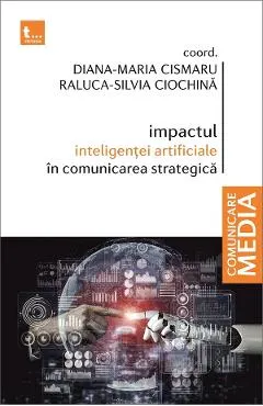 Coperta cărții Impactul inteligentei artificiale in comunicarea strategica - Diana-Maria Cismaru, Raluca-Silvia Ciochina