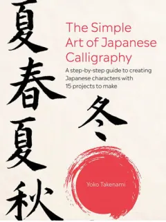 Coperta cărții The simple art of Japanese calligraphy: a step-by-step guide to creating Japanese characters with 15 projects to make