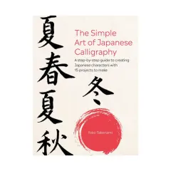 Coperta cărții The simple art of Japanese calligraphy: a step-by-step guide to creating Japanese characters with 15 projects to make