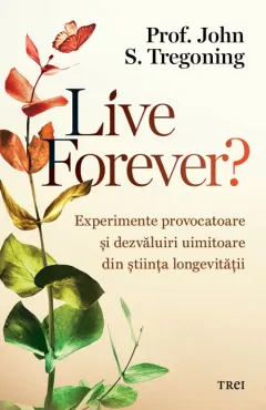 Coperta cărții Live Forever?. Experimente provocatoare și dezvăluiri uimitoare din știința longevității