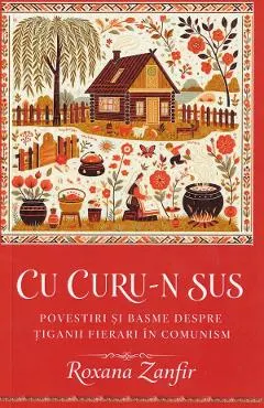 Coperta cărții Cu curu-n sus. Povestiri si basme despre tiganii fierari in comunism