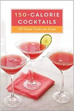 Coperta cărții 150-Calorie Cocktails: All-Natural Drinks and Snacks: A Recipe Book