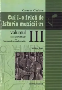 Coperta cărții Cui i-e frica de istoria muzicii?! Volumul III: Secolul-problema. Fenomenul muzical mioritic