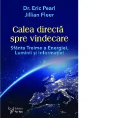 Coperta cărții Calea directa spre vindecare. Sfanta treime a energiei, luminii si informatiei