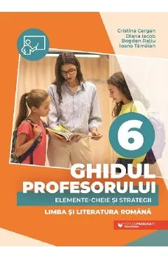 Coperta cărții Ghidul profesorului. Elemente-cheie si strategii - Clasa 6 - Limba si literatura romana - Cristina Cergan