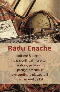 Coperta cărții Sofisme & alegorii, bazaconii, palimpseste, parabole, paradoxuri, pastișe, precum și extraordinare plastografii din cartierul de Est