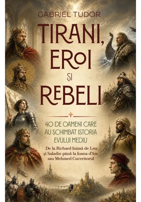 Coperta cărții Tirani, eroi și rebeli. 40 de oameni care au schimbat istoria Evului Mediu