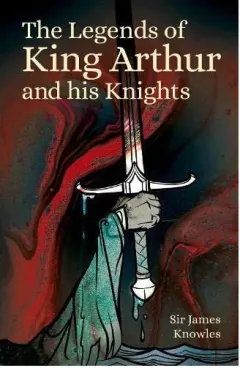 Coperta cărții Legends of King Arthur and His Knights, Knowles, James