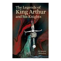 Coperta cărții Legends of King Arthur and His Knights, Knowles, James