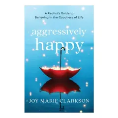 Coperta cărții Aggressively Happy: A Realist's Guide To Believing In The Goodness Of Life