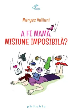 Coperta cărții A fi mama, misiune imposibila