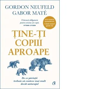 Coperta cărții Tine-ti copiii aproape. De ce parintii trebuie sa conteze mai mult decat anturajul. Editie de colectie
