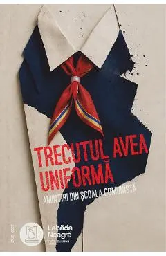 Coperta cărții Trecutul avea uniforma. Amintiri din scoala comunista