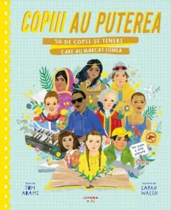 Coperta cărții Copiii au puterea. 50 de copii si tineri care au marcat lumea