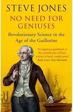 Coperta cărții No Need for Geniuses: Revolutionary Science in the Age of the Guillotine by Steve Jones