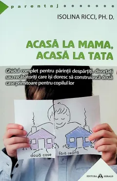 Coperta cărții Acasa la mama, acasa la tata - Ghidul complet pentru parintii despartiti, divortati sau recasatoriti care isi doresc sa construiasca doua case primitoare pentru copilul lor