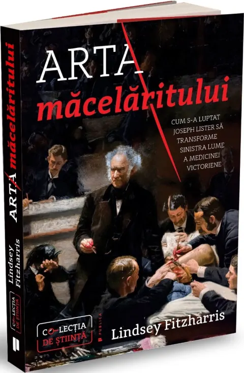 Coperta cărții Arta măcelăritului. Cum s-a luptat Joseph Lister să transforme sinistra lume a medicinei victoriene
