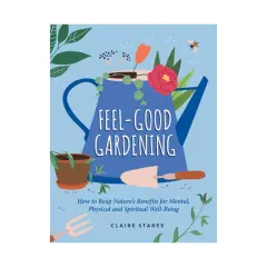 Coperta cărții Feel-good gardening: how to reap nature's benefits for mental, physical and spiritual well-being