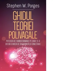 Coperta cărții Ghidul Teoriei Polivagale. Puterea de transformare pe care ti-o ofera starea de siguranta si conectare