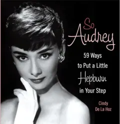 Coperta cărții So Audrey 59 Ways To Put A Little Hepburn In Your Step, Cindy De La Hoz