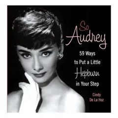 Coperta cărții So Audrey 59 Ways To Put A Little Hepburn In Your Step, Cindy De La Hoz