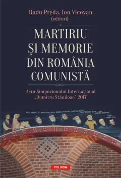 Coperta cărții Martiriu și memorie din România comunistă. Acta Simpozionului Internațional „Dumitru Stăniloae” 2017