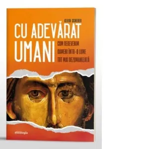 Coperta cărții Cu adevarat umani. Cum redevenim oameni intr-o lume tot mai dezumanizata
