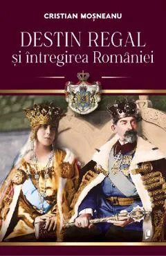 Coperta cărții Destin regal si intregirea Romaniei