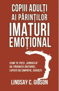 Coperta cărții Copiii adulti ai parintilor imaturi emotional. Cum te poti vindeca de parintii distanti, lipsiti de empatie, egoisti