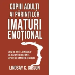 Coperta cărții Copiii adulti ai parintilor imaturi emotional. Cum te poti vindeca de parintii distanti, lipsiti de empatie, egoisti
