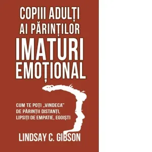 Coperta cărții Copiii adulti ai parintilor imaturi emotional. Cum te poti vindeca de parintii distanti, lipsiti de empatie, egoisti
