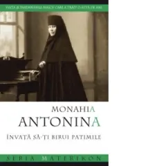 Coperta cărții Monahia Antonina. Invata sa-ti birui patimile.Viata si insemnarile maicii care a trait o suta de ani.