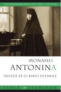 Coperta cărții Monahia Antonina. Invata sa-ti birui patimile.Viata si insemnarile maicii care a trait o suta de ani.