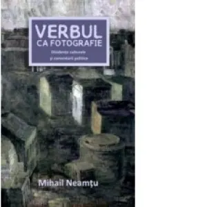 Coperta cărții Verbul ca fotografie - Disidente culturale ai comentarii politice