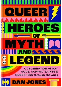 Coperta cărții Queer heroes of myth and legend: a celebration of gay gods, sapphic saints and queerness through the ages