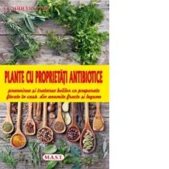 Coperta cărții Plante cu proprietati antibiotice. Prevenirea si tratarea bolilor cu preparate facute in casa, din anumite fructe si legume