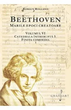 Coperta cărții Beethoven. Marile epoci creatoare Vol.6: Catedrala intrerupta 3. Finita comoedia