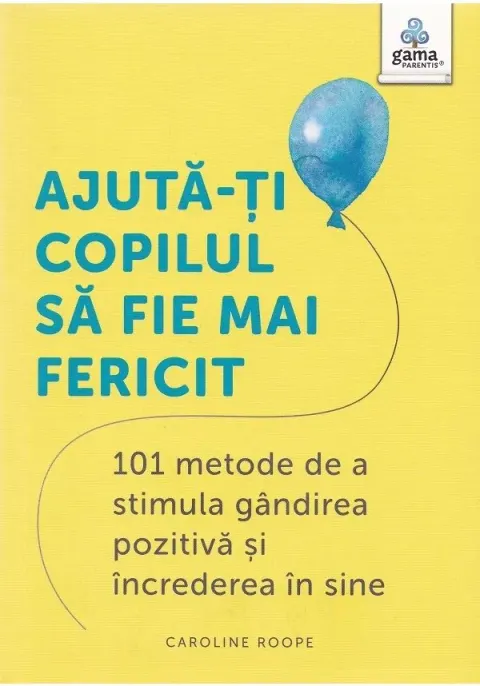 Coperta cărții Ajuta-ti copilul sa fie mai fericit: 101 metode de a stimula gandirea pozitiva si increderea in sine