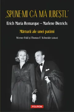 Coperta cărții „Spune-mi că mă iubești...” Erich Maria Remarque – Marlene Dietrich: Mărturii ale unei patimi