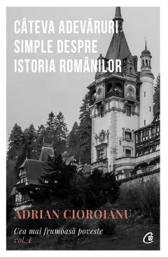Coperta cărții Cea mai frumoasa poveste. Cateva adevaruri simple despre istoria romanilor