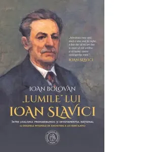 Coperta cărții Lumile lui Ioan Slavici. Intre loialismul prohabsburgic si devotamentul national. Cu Dosarele integrale de anchetare a lui Ioan Slavici