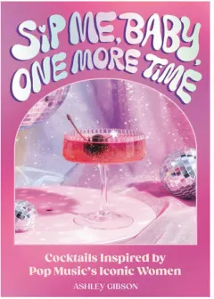 Coperta cărții Sip me, baby, one more time: cocktails inspired by pop music's most iconic women