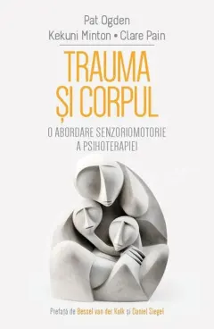 Coperta cărții Trauma si corpul. O abordare senzoriomotorie a psihoterapiei - Pat Ogden, Kekuni Minton, Clare Pain