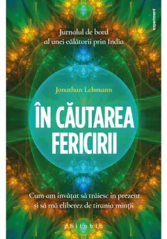 Coperta cărții In cautarea fericirii: cum am invatat sa traiesc in prezent si sa ma eliberez de tirania mintii