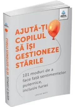 Coperta cărții Ajuta-ti copilul sa isi gestioneze starile: 101 metode de a face fata sentimentelor, inclusiv furiei