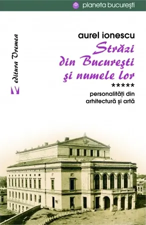 Coperta cărții Strazi din Bucuresti si numele lor. Personalitati din arhitectura si arta (vol. V)