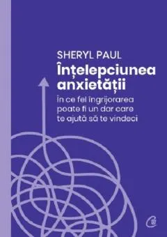 Coperta cărții Intelepciunea anxietatii. In ce fel ingrijorarea poate fi un dar care te ajuta sa te vindeci