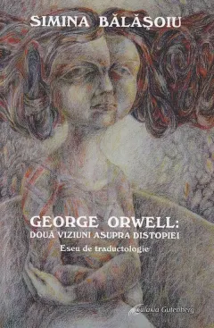 Coperta cărții George Orwell: doua viziuni asupra distopiei. Eseu de traductologie