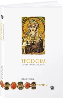 Coperta cărții Teodora. Actrita, imparateasa, sfanta